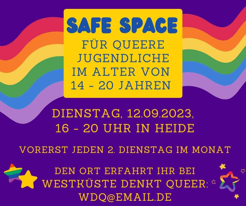 safe space für queere Jugendliche im Alter von 14-20 Jahren am Dienstag, 12. September 2023 von 16 bis 20 Uhr in Heide. Den Ort erfahrt ihr bei Westküste denkt queer unter WDQ@EMAIL.DE